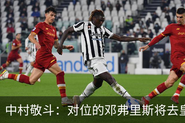 中村敬斗：对位的邓弗里斯将去皇马而自己在法乙，能够进球太棒了