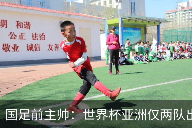 国足前主帅：世界杯亚洲仅两队出线并不意外