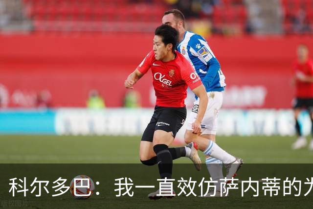 科尔多巴：我一直效仿萨内蒂的为人处事，我们的关系宛如初见