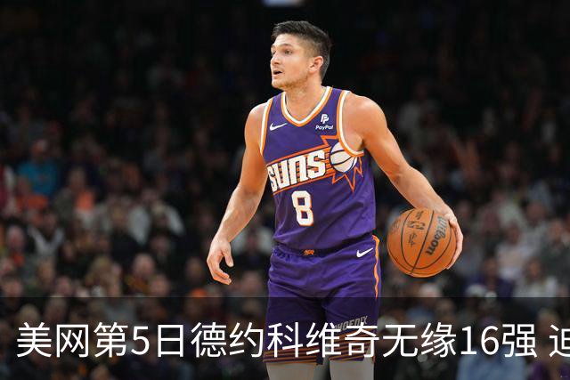 美网第5日德约科维奇无缘16强 迪米卢布列夫会师