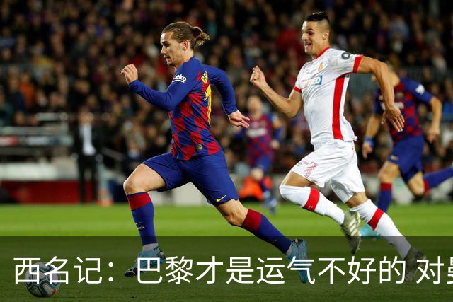西名记：巴黎才是运气不好的 对曼联晋级机会更大
