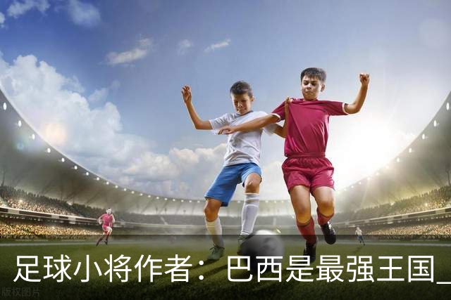 足球小将作者：巴西是最强王国 盼日本能还上1-4的帐