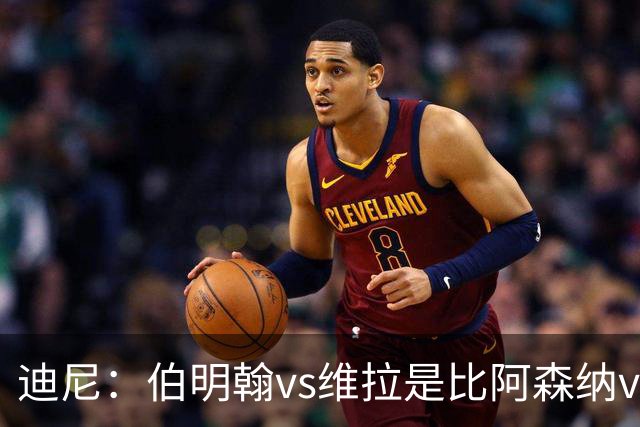 迪尼：伯明翰vs维拉是比阿森纳vs热刺更大的德比